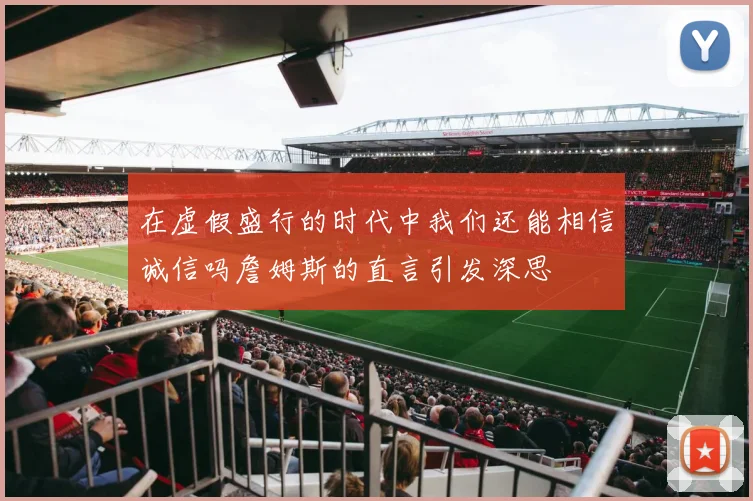 在虚假盛行的时代中我们还能相信诚信吗詹姆斯的直言引发深思