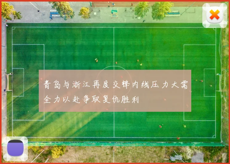 青岛与浙江再度交锋内线压力大需全力以赴争取复仇胜利