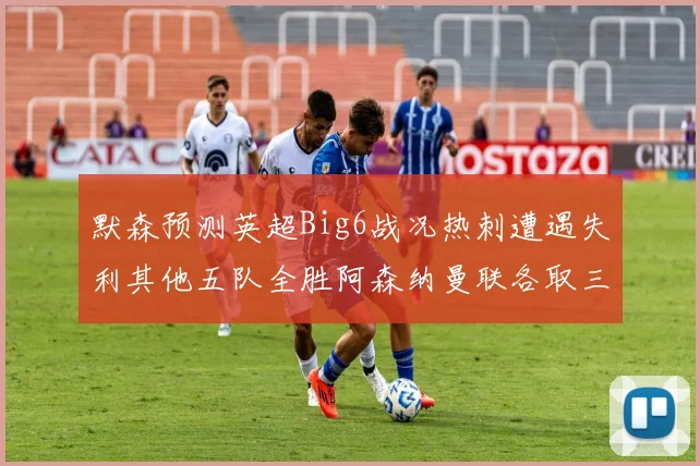 默森预测英超Big6战况热刺遭遇失利其他五队全胜阿森纳曼联各取三分
