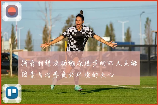 斯普利特谈杨瀚森进步的四大关键因素与培养良好环境的决心