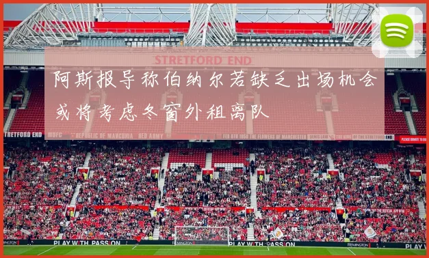 阿斯报导称伯纳尔若缺乏出场机会或将考虑冬窗外租离队