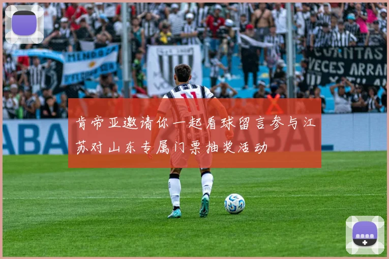 肯帝亚邀请你一起看球留言参与江苏对山东专属门票抽奖活动