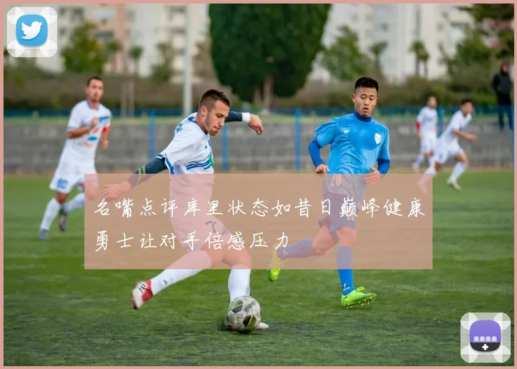 名嘴点评库里状态如昔日巅峰健康勇士让对手倍感压力