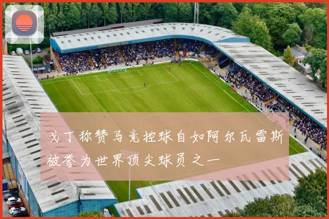 戈丁称赞马竞控球自如阿尔瓦雷斯被誉为世界顶尖球员之一